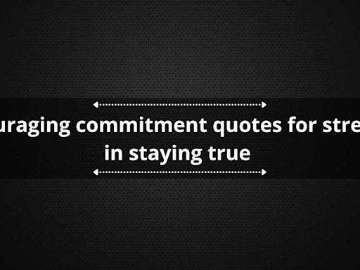 60+ encouraging commitment quotes for strength in staying true