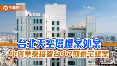 台北天空塔爆案外案 中資華泰接管台中7期豪宅建案