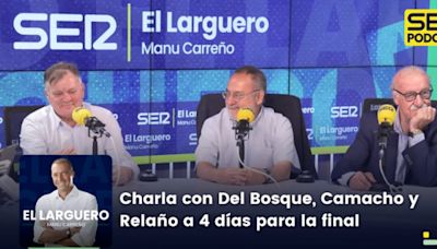 El Larguero completo | Charla con Vicente Del Bosque, José Antonio Camacho y Alfredo Relaño a 4 días para la final | Cadena SER