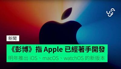 《彭博》指 Apple 已經著手開發 明年推出 iOS、macOS、watchOS 的新版本