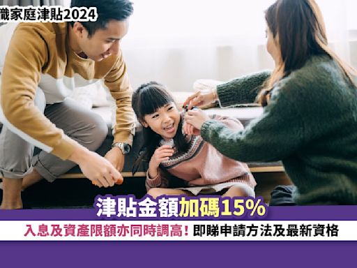 在職家庭津貼2024丨津貼金額加碼15% 入息及資產限額亦同時調高！即睇申請方法及最新資格