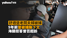 舒適堡結業｜海關今拘老闆夫婦　9 年前曾被捕無下文　海關拒答曾否...