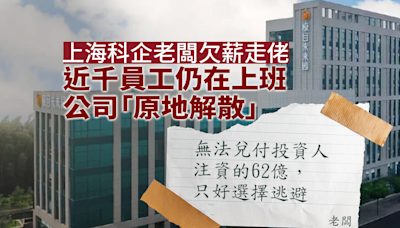 原地解散｜上海科企老闆欠薪走佬 留字條：還不起62億只能逃了 近千員工仍在上班全呆了