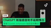 ChatGPT 新版語音助手延期推出 曾被 Scarlett Johansson 指控盜用聲音