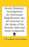 Occult Chemistry: Investigations by Clairvoyant Magnification Into the Structure of the Atoms of the Periodic Table and Some Compounds