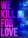 We Kill For Love