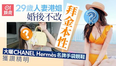 29歲人妻港姐婚後不改拜金本性 曬CHANEL Hermès戰利品獲讚精明