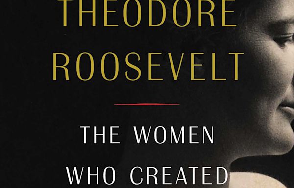 ‘The Loves of Theodore Roosevelt’ spotlights 5 women who ‘created a president’