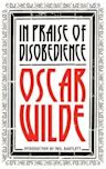 In Praise of Disobedience: The Soul of Man Under Socialism and Other Works