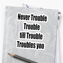 "Never Trouble Trouble till Trouble Troubles you" Sticker by GolemAura ...