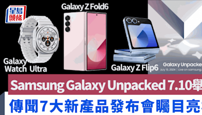 Samsung Galaxy Unpacked發布會7.10舉行｜傳聞7款新作亮相 強悍大錶面Watch Ultra、智能戒指Ring反搶Z Fold6/Flip6風頭 附直播連結