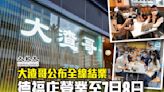 大渣哥公布全線結業 德福店營業至7月8日（更新）