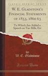 W. E. Gladstone's Financial Statements of 1853, 1860 63: To Which Are Added a Speech on Tax-Bills, Etc