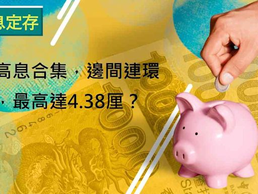 高息定存 | 一周高息合集，邊間連環加息，最高達4.38厘？ | 生財有道