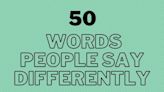 50 Words People Say Differently That Will Have You Sounding Them Out Aloud