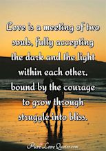 Love is a meeting of two souls, fully accepting the dark and the light ...