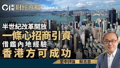 半世紀改革開放、一條心招商引資 借鑑內地經驗、香港方可成功