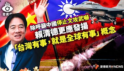 菱視角／賴清德除呼籲中國停止文攻武嚇 更應發揚「台灣有事，就是全球有事」概念