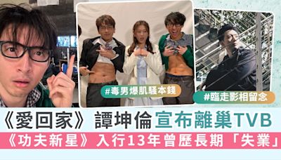 愛回家丨IT狗CPU譚坤倫宣布離巢TVB 《功夫新星》入行13年曾歷長期「失業」