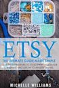 Etsy: The Ultimate Guide Made Simple for Entrepreneurs to Start Their Handmade Business and Grow To an Etsy Empire (Etsy, Etsy For Beginners, Etsy Business For Beginners, Etsy Beginners Guide)
