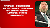 Triple H Considers Taking WrestleMania International London in the Running #TripleH #WrestleMania #London