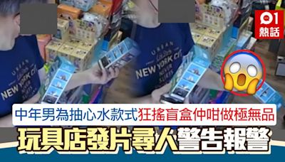 尖沙咀大叔為抽心水款式 狂搖玩具盲盒仲咁做 店家怒發片尋人