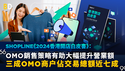 【開店攻略】SHOPLINE《2024香港開店白皮書》：OMO 銷售策略有助大幅提升營業額 三成OMO商户佔交易總額近七成