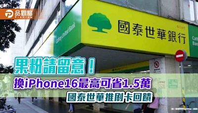 刷國泰世華卡買iPhone16最高回饋13% 小樹點(信用卡)還可折抵