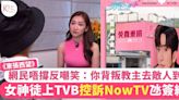 東張西望｜女神徒控訴NowTV襯偶像生日氹簽約 網民唔撐反嘲諷