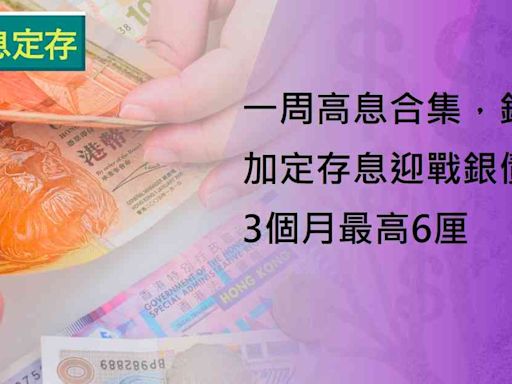 高息定存 | 一周高息合集，銀行加定存息迎戰銀債，3個月最高6厘 | 生財有道