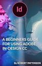 A BEGINNERS GUIDE FOR USING ADOBE IN-DESIGN CC