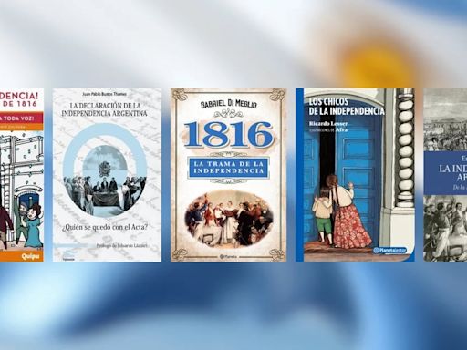 Día de la Independencia: 5 libros sobre la historia detrás de la declaración del 9 de Julio