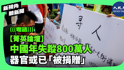 【新視角聽新聞】中國年失蹤800萬人 器官或已「被捐贈」