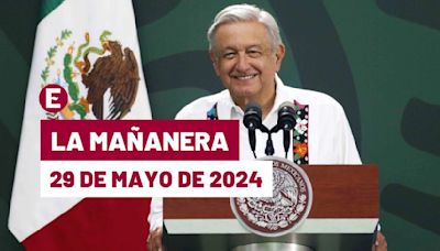 La 'Mañanera' hoy en vivo de López Obrador: Temas de la conferencia del 29 de mayo de 2024