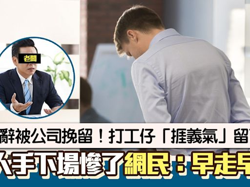 請辭被老闆挽留！打工仔「捱義氣留低」下場慘了 網民：得個捱字