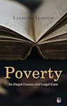 Poverty: Its Illegal Causes and Legal Cure: Lysander Spooner