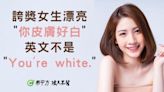 稱讚別人「皮膚白」別再說You're white 「你好嬌小」英文這樣講最內行