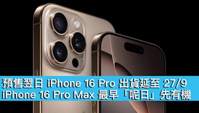 預售翌日 iPhone 16 Pro 出貨延至 27/9、iPhone 16 Pro Max 最早「呢日」先有機！