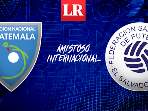 Guatemala vs. El Salvador EN VIVO: horario y canal de TV para ver el amistoso internacional