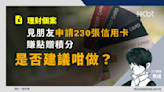 理財個案｜見朋友申請230張信用卡賺點贈積分！是否建議咁做？