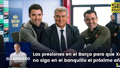 El Larguero completo | Las presiones en el Barça para que Xavi no siga en el banquillo el próximo año | Cadena SER