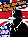 The Arthur Morrison Mystery MEGAPACK®: 108 Classic Novels and Short Stories