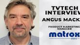 Matrox Video’s Angus Mackay Talks ‘IT-ification’ of M&E Industry