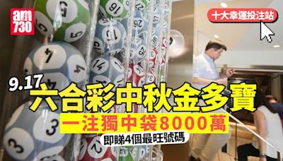 六合彩中秋金多寶｜9.17攪珠一注獨中袋8000萬 即睇4個最旺號碼(附十大幸運投注站)