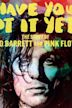 Have You Got It Yet? The Story of Syd Barrett and Pink Floyd