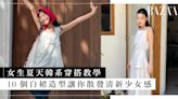 韓系穿搭女生夏天範本｜必入手的白色裙讓你散發清新少女感，推薦 10 個韓國女生時尚穿搭法