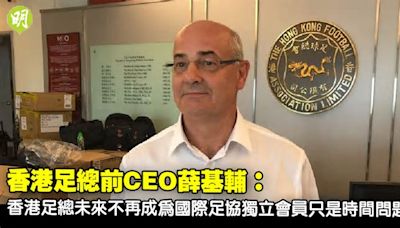 港足｜BBC訪問香港足總前CEO薛基輔 憂足總未來不能再成國際足協獨立會員 (16:45)