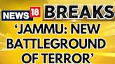 Jammu Kashmir News | Jammu Has Become The New Battle Ground For Pakistan Sponsored Terrorism - News18