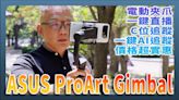 搭載AI與電動夾爪：ASUS ProArt Gimbal 手機三軸穩定器開箱實測