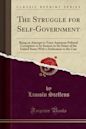 The Struggle for Self-Government: Being an Attempt to Trace American Political Corruption to Its Sources in Six States of the United States with a Dedication to the Czar (Classic Reprint)